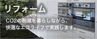 リフォーム
CO2の削減を暮らしながら、
快適なエコライフで実践します。