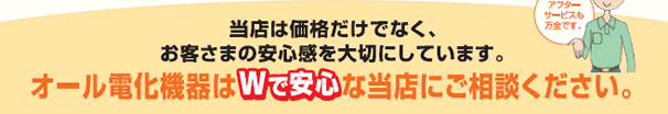 当店は価格だけでなく、お客様の安心感を大切にしています。
オール電化機器はWで安心な当店にいご相談ください。